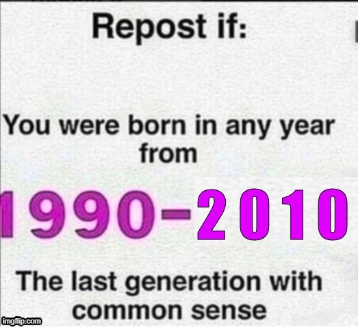 repost if you were born in any year from 1990 - 2010 | image tagged in repost if you were born in any year from 1990 - 2010 | made w/ Imgflip meme maker