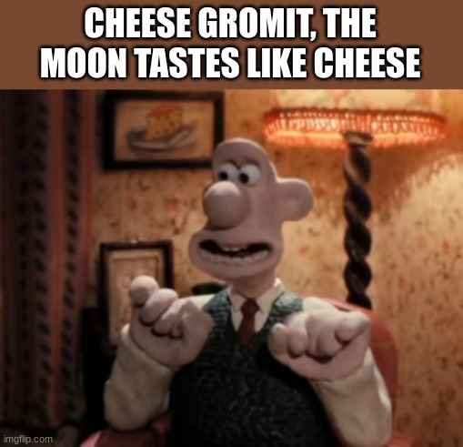 That's It! Cheese! | CHEESE GROMIT, THE MOON TASTES LIKE CHEESE | image tagged in that's it cheese | made w/ Imgflip meme maker