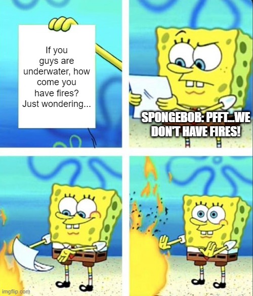 Underwater physics | If you guys are underwater, how come you have fires? Just wondering... SPONGEBOB: PFFT...WE DON'T HAVE FIRES! | image tagged in spongebob yeet | made w/ Imgflip meme maker