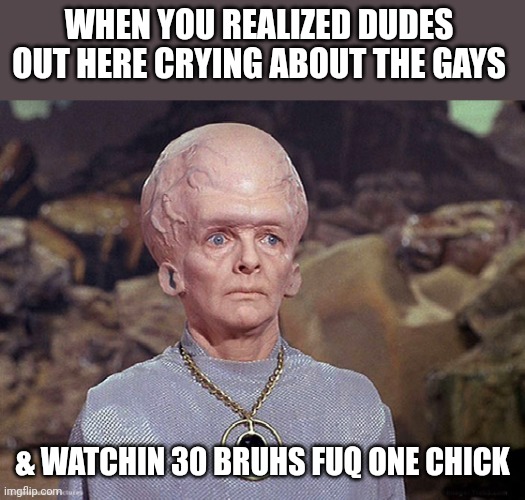WHEN YOU REALIZED DUDES OUT HERE CRYING ABOUT THE GAYS; & WATCHIN 30 BRUHS FUQ ONE CHICK | image tagged in irony,funny memes | made w/ Imgflip meme maker