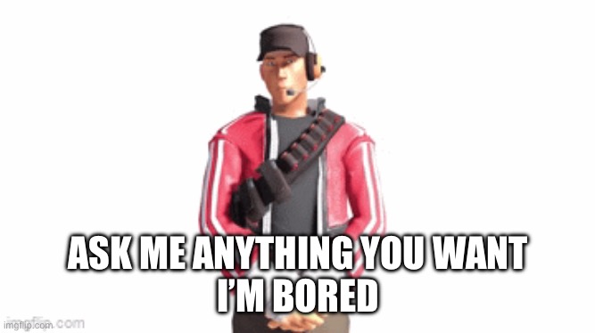 scout drip | ASK ME ANYTHING YOU WANT
I’M BORED | image tagged in scout drip | made w/ Imgflip meme maker