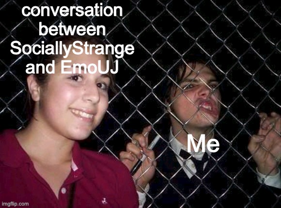 I CAN'T HELP DIGGING | conversation between SociallyStrange and EmoUJ; Me | image tagged in gerard way fence,snehehe | made w/ Imgflip meme maker