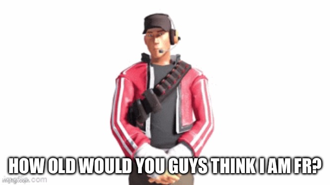 I act younger than I am though | HOW OLD WOULD YOU GUYS THINK I AM FR? | image tagged in scout drip | made w/ Imgflip meme maker