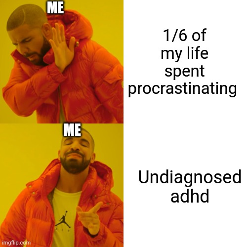 So true tho | ME; 1/6 of my life spent procrastinating; ME; Undiagnosed adhd | image tagged in memes,drake hotline bling | made w/ Imgflip meme maker