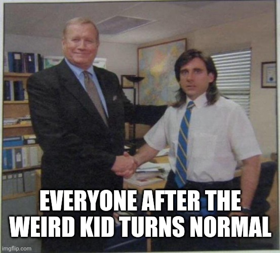 Weird kid turns normal!! | EVERYONE AFTER THE WEIRD KID TURNS NORMAL | image tagged in the office handshake,school | made w/ Imgflip meme maker