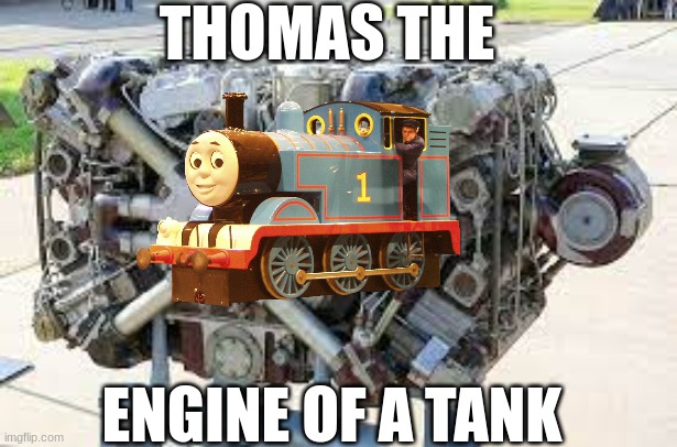 Thomas the engine of a tank | THOMAS THE; ENGINE OF A TANK | image tagged in memes,thomas,tank,tanks,engine | made w/ Imgflip meme maker
