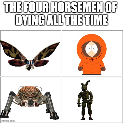 "Ill always Come back." "Oh my god! they killed kenny! You Bastards!" | THE FOUR HORSEMEN OF 
DYING ALL THE TIME | image tagged in oh no anyway,funny,memes,cartoon,godzilla,south park | made w/ Imgflip meme maker