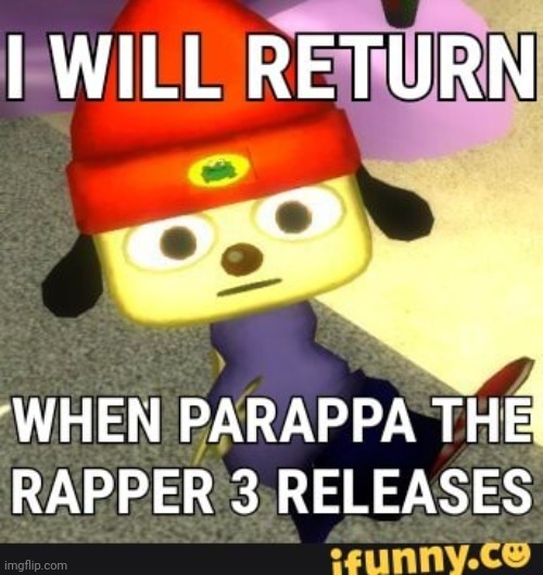 I Will return when parapaa the rapper 3 Releases | made w/ Imgflip meme maker