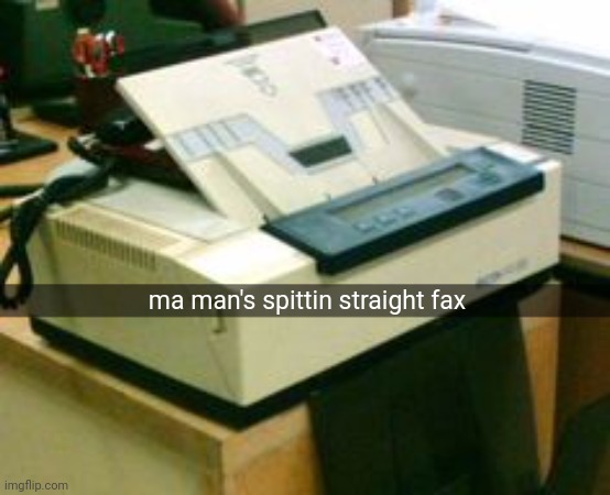 snapchat shitposts be like | ma man's spittin straight fax | image tagged in fax machine | made w/ Imgflip meme maker