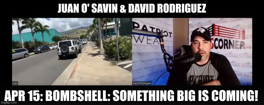 Juan O' Savin & David Rodriguez: Apr 15: BOMBSHELL: Something Big Is Coming! (Video) 