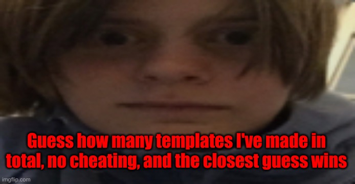DarthSwede silly serious face | Guess how many templates I've made in total, no cheating, and the closest guess wins | image tagged in darthswede silly serious face | made w/ Imgflip meme maker