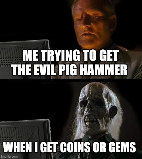 I tried | ME TRYING TO GET THE EVIL PIG HAMMER; WHEN I GET COINS OR GEMS | image tagged in memes,i'll just wait here | made w/ Imgflip meme maker