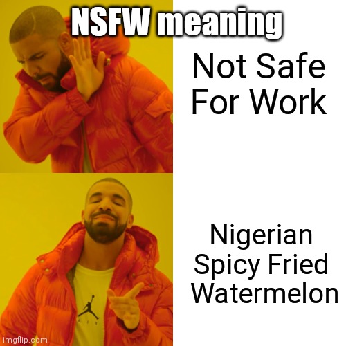Dis true | Not Safe For Work; NSFW meaning; Nigerian Spicy Fried
 Watermelon | image tagged in memes,drake hotline bling | made w/ Imgflip meme maker