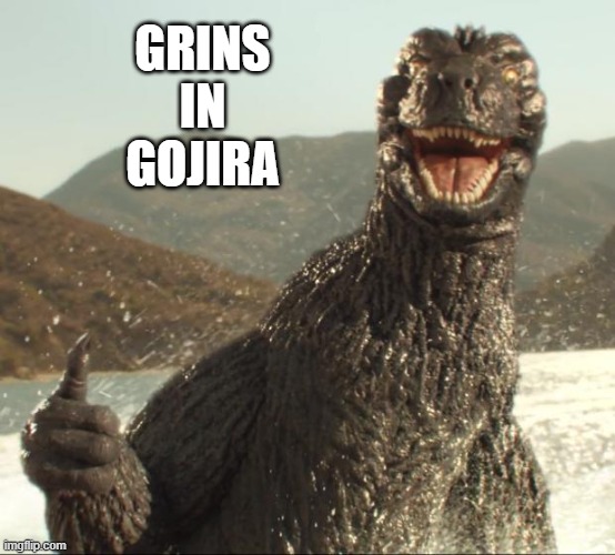 Godzilla approved | GRINS
IN
GOJIRA | image tagged in godzilla approved | made w/ Imgflip meme maker