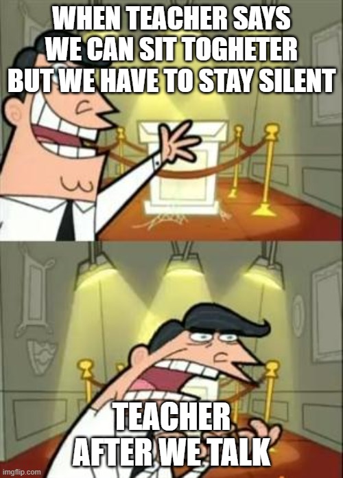 please make me verified | WHEN TEACHER SAYS WE CAN SIT TOGHETER BUT WE HAVE TO STAY SILENT; TEACHER AFTER WE TALK | image tagged in memes,this is where i'd put my trophy if i had one | made w/ Imgflip meme maker