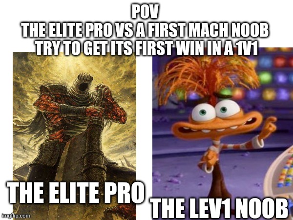 POV 
THE ELITE PRO VS A FIRST MACH NOOB 
TRY TO GET ITS FIRST WIN IN A 1V1; THE LEV1 NOOB; THE ELITE PRO | image tagged in david goliat,anxiety,dark souls,inside out 2 | made w/ Imgflip meme maker