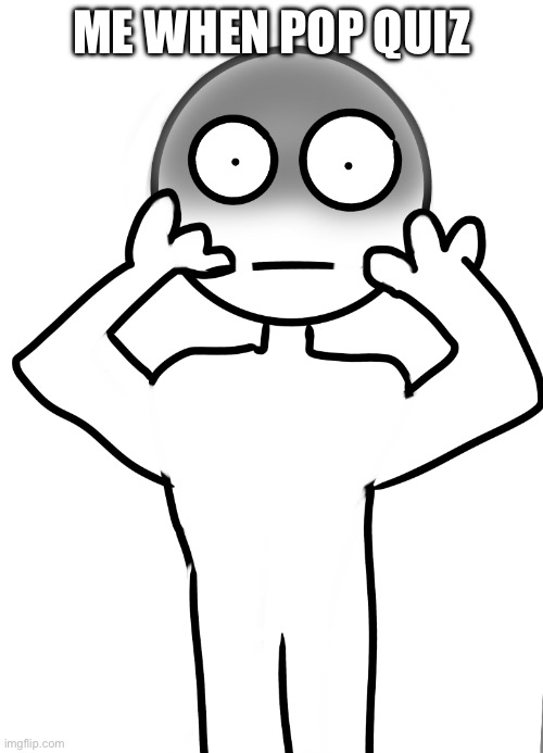 ME WHEN POP QUIZ | made w/ Imgflip meme maker