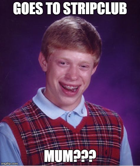 Bad Luck Brian Meme | GOES TO STRIPCLUB MUM??? | image tagged in memes,bad luck brian | made w/ Imgflip meme maker