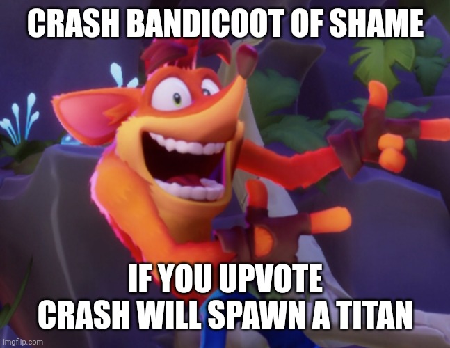 Crash Bandicoot | CRASH BANDICOOT OF SHAME IF YOU UPVOTE CRASH WILL SPAWN A TITAN | image tagged in crash bandicoot | made w/ Imgflip meme maker