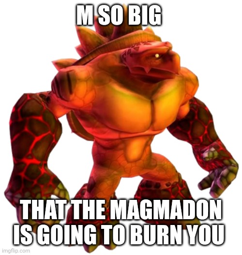 M SO BIG THAT THE MAGMADON IS GOING TO BURN YOU | made w/ Imgflip meme maker