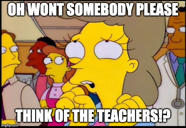 Simpsons children | OH WONT SOMEBODY PLEASE; THINK OF THE TEACHERS!? | image tagged in simpsons children | made w/ Imgflip meme maker