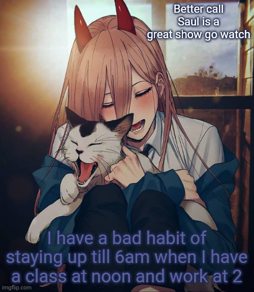 Better call Saul is a great show go watch; I have a bad habit of staying up till 6am when I have a class at noon and work at 2 | image tagged in another degenerate waifu announcement temp | made w/ Imgflip meme maker