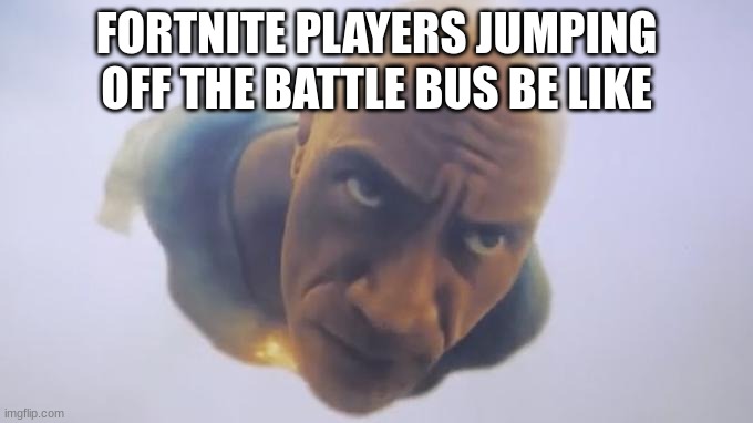 Fortnite | FORTNITE PLAYERS JUMPING OFF THE BATTLE BUS BE LIKE | image tagged in flying black adam | made w/ Imgflip meme maker