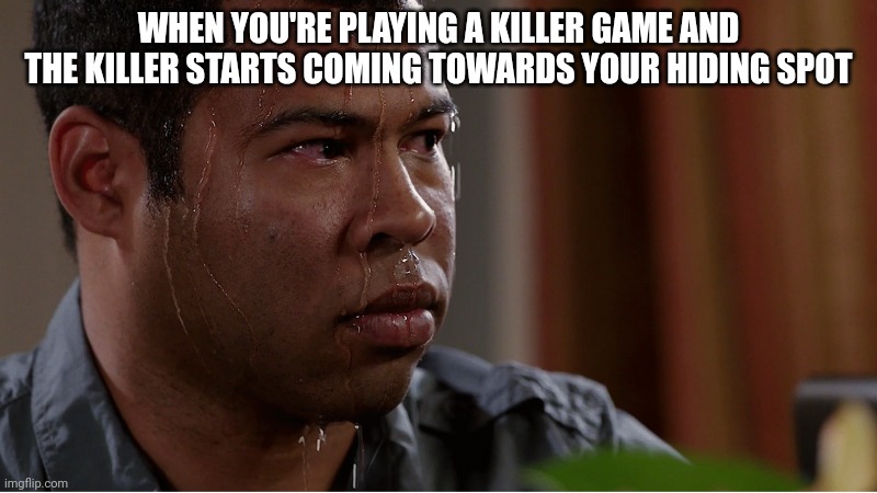 ;) | WHEN YOU'RE PLAYING A KILLER GAME AND THE KILLER STARTS COMING TOWARDS YOUR HIDING SPOT | image tagged in black guy sweating | made w/ Imgflip meme maker