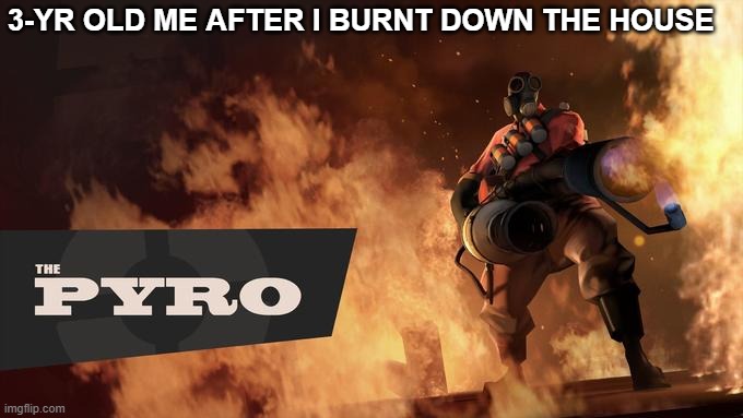 i proved them wrong | 3-YR OLD ME AFTER I BURNT DOWN THE HOUSE | image tagged in the pyro - tf2 | made w/ Imgflip meme maker