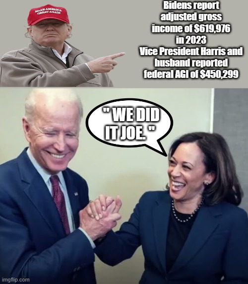 Happy Tax deadline..He left out the China bucks ? | Bidens report adjusted gross income of $619,976 in 2023
Vice President Harris and husband reported federal AGI of $450,299; " WE DID IT JOE. " | image tagged in biden and harris,democrats,criminals | made w/ Imgflip meme maker