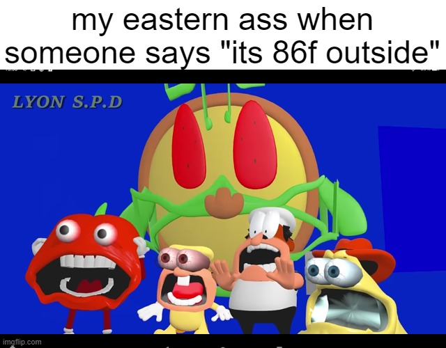 thats normal in my country (30c) and like when someone says "the ice bath is like 33f" i was like "thats warm" | my eastern ass when someone says "its 86f outside" | image tagged in pizza tower screaming | made w/ Imgflip meme maker