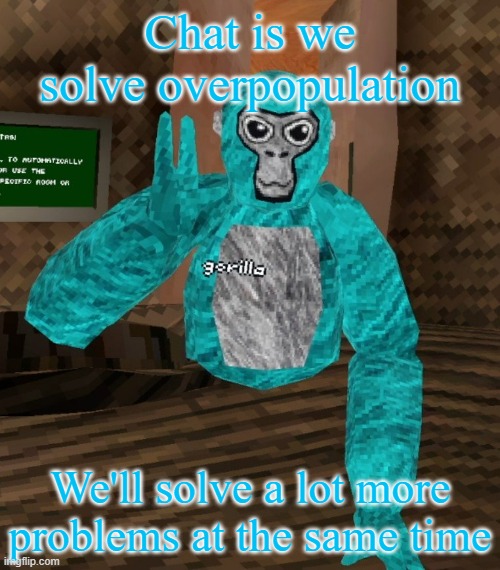 Monkey | Chat is we solve overpopulation; We'll solve a lot more problems at the same time | image tagged in monkey | made w/ Imgflip meme maker
