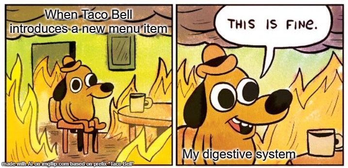 *thrusted fart* | When Taco Bell introduces a new menu item; My digestive system | image tagged in memes,this is fine,taco bell | made w/ Imgflip meme maker
