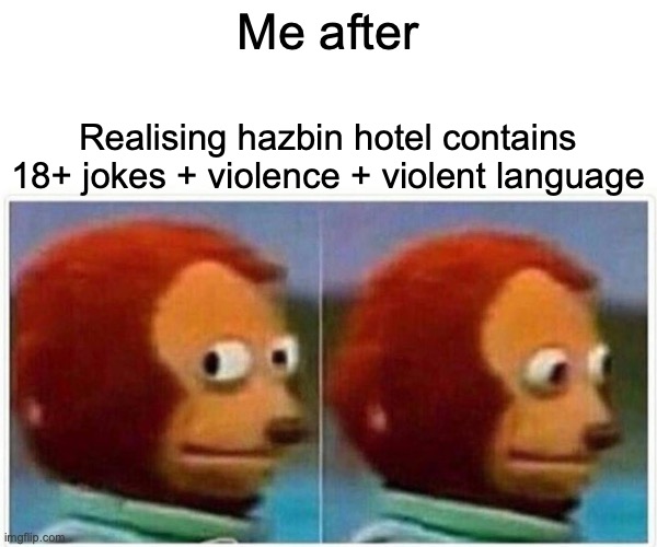 Harbin hotel viewers be like | Me after; Realising hazbin hotel contains 18+ jokes + violence + violent language | image tagged in memes,monkey puppet,hazbin hotel | made w/ Imgflip meme maker