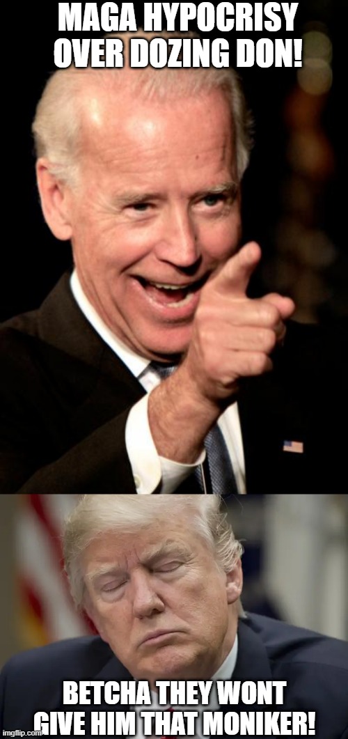 MAGA HYPOCRISY OVER DOZING DON! BETCHA THEY WONT GIVE HIM THAT MONIKER! | image tagged in memes,smilin biden,trump sleeping on the job,justice,liberty,freedom | made w/ Imgflip meme maker
