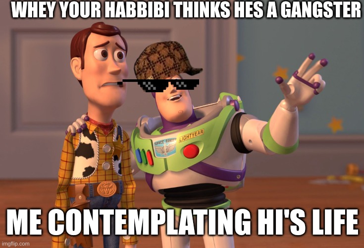 X, X Everywhere Meme | WHEY YOUR HABBIBI THINKS HES A GANGSTER; ME CONTEMPLATING HI'S LIFE | image tagged in memes,x x everywhere | made w/ Imgflip meme maker