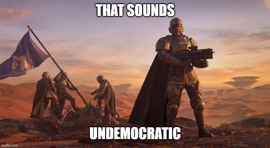 Helldivers 2 Recruiting | THAT SOUNDS UNDEMOCRATIC | image tagged in helldivers 2 recruiting | made w/ Imgflip meme maker