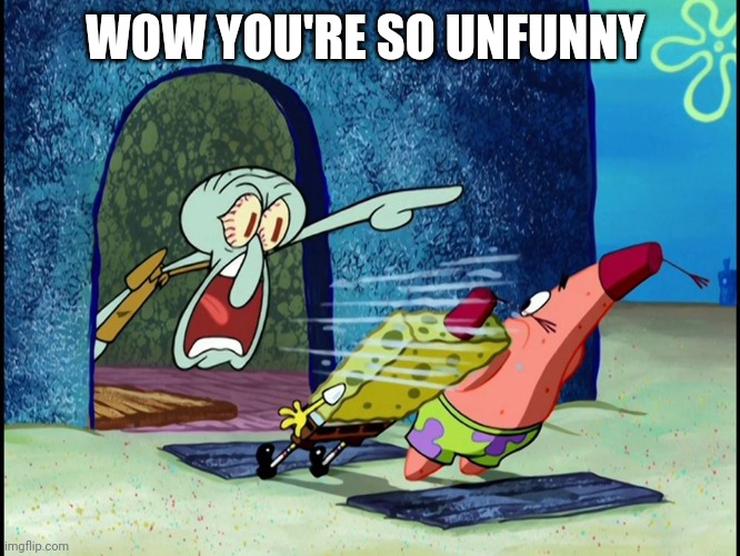 Squidward Screaming | WOW YOU'RE SO UNFUNNY | image tagged in squidward screaming | made w/ Imgflip meme maker