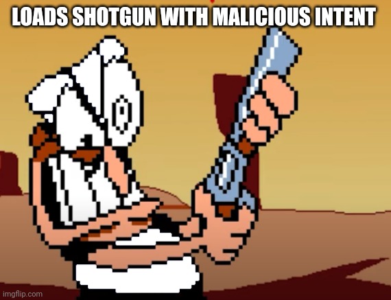 he has a GUN | LOADS SHOTGUN WITH MALICIOUS INTENT | image tagged in he has a gun | made w/ Imgflip meme maker