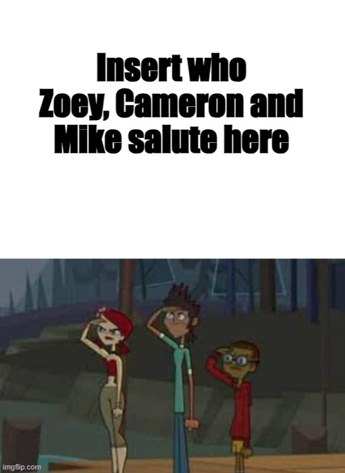 Zoey, Cameron and Mike Salute Who? | Insert who Zoey, Cameron and Mike salute here | image tagged in total drama | made w/ Imgflip meme maker