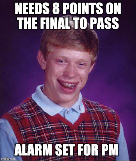 Bad Luck Brian | NEEDS 8 POINTS ON THE FINAL TO PASS  ALARM SET FOR PM | image tagged in memes,bad luck brian | made w/ Imgflip meme maker