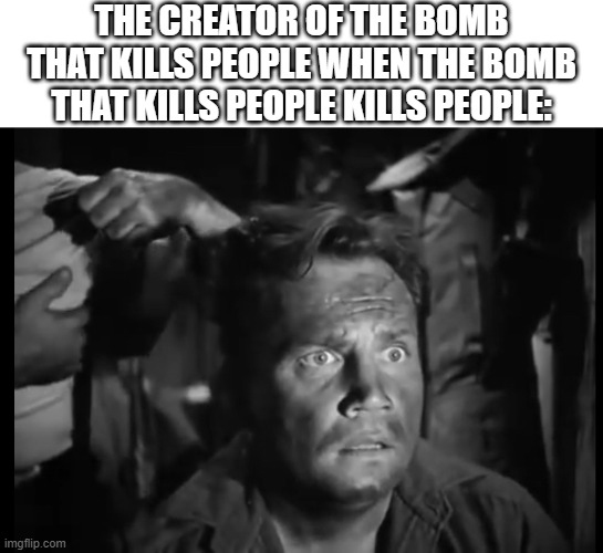 'Wait what' solder | THE CREATOR OF THE BOMB THAT KILLS PEOPLE WHEN THE BOMB THAT KILLS PEOPLE KILLS PEOPLE: | image tagged in 'wait what' solder | made w/ Imgflip meme maker