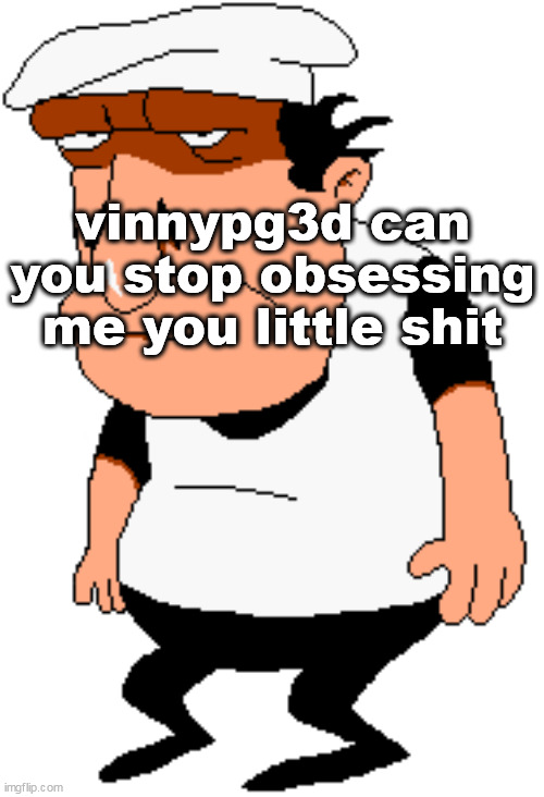 my god can we ban him already | vinnypg3d can you stop obsessing me you little shit | image tagged in bro | made w/ Imgflip meme maker