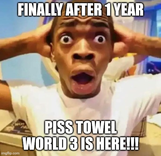 I'm happy.. | FINALLY AFTER 1 YEAR; PISS TOWEL WORLD 3 IS HERE!!! | image tagged in shocked black guy | made w/ Imgflip meme maker