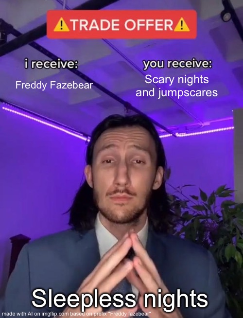 Freddy | Freddy Fazebear; Scary nights and jumpscares; Sleepless nights | image tagged in trade offer | made w/ Imgflip meme maker