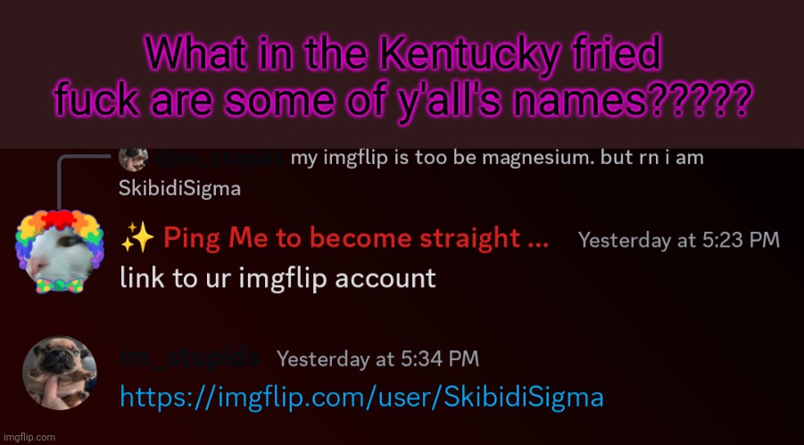 What in the Kentucky fried fuck are some of y'all's names????? | image tagged in whar | made w/ Imgflip meme maker
