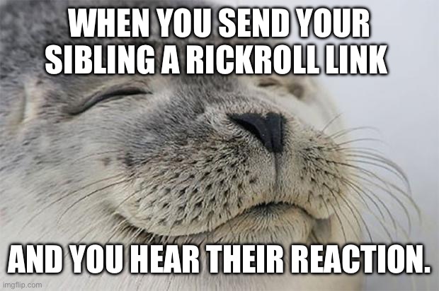 Satisfied Seal Meme | WHEN YOU SEND YOUR SIBLING A RICKROLL LINK; AND YOU HEAR THEIR REACTION. | image tagged in memes,satisfied seal | made w/ Imgflip meme maker
