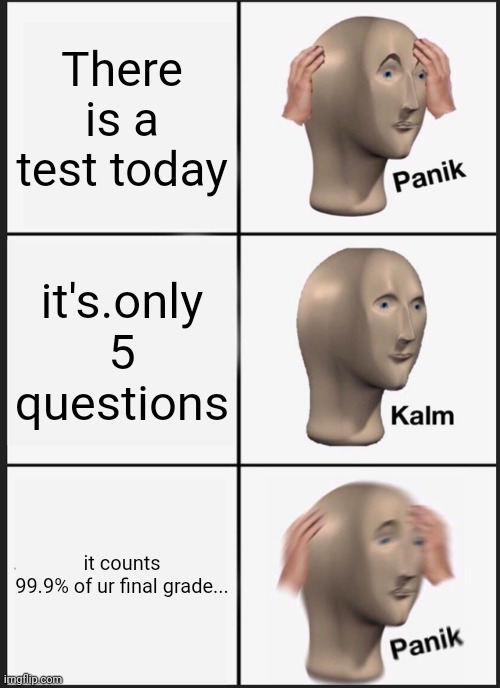 STOP LOOKING ON UR DAMN PHONE AND S T U D Y | There is a test today; it's.only 5 questions; it counts 99.9% of ur final grade... | image tagged in memes,panik kalm panik | made w/ Imgflip meme maker