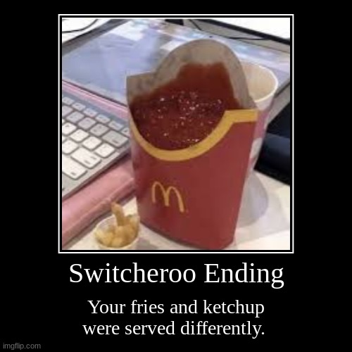 Switcheroo Ending | Switcheroo Ending | Your fries and ketchup were served differently. | image tagged in funny,demotivationals | made w/ Imgflip demotivational maker