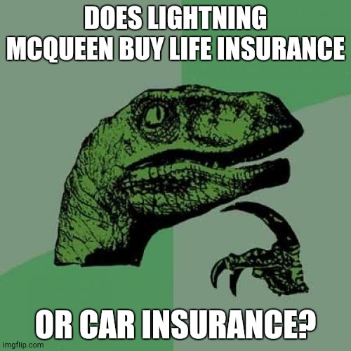 That's the Real Question | DOES LIGHTNING MCQUEEN BUY LIFE INSURANCE; OR CAR INSURANCE? | image tagged in memes,philosoraptor,lightning mcqueen | made w/ Imgflip meme maker